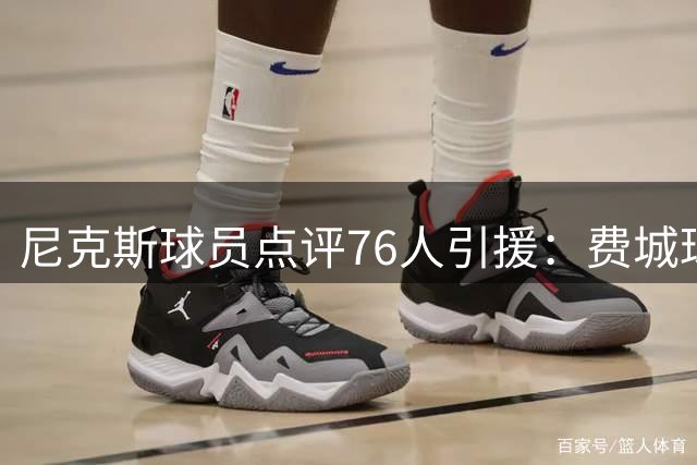 尼克斯球员点评76人引援：费城球迷值得期待